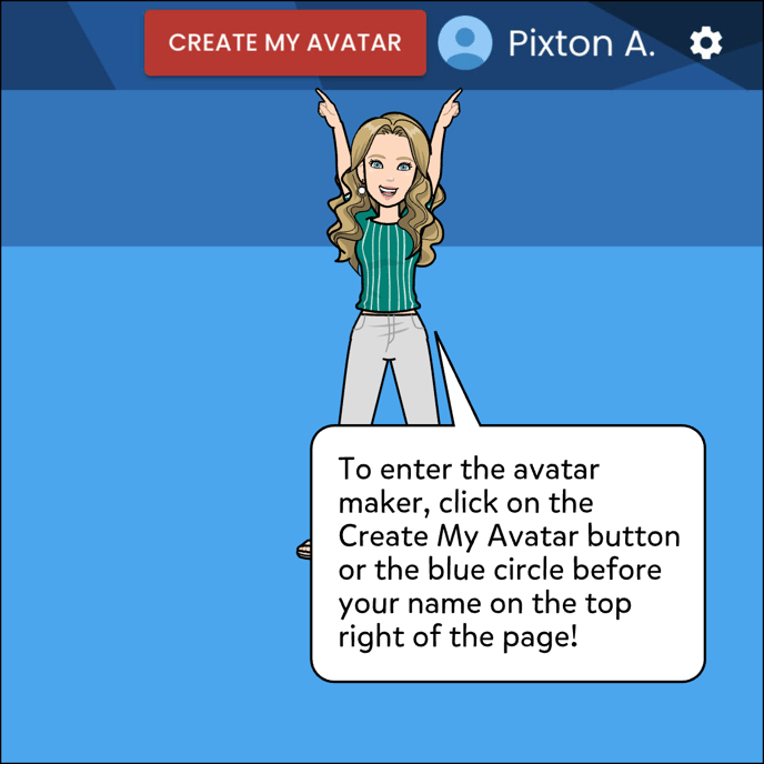 To enter the avatar maker, click on the Create My Avatar button or the blue circle before your name on the top right of the page!