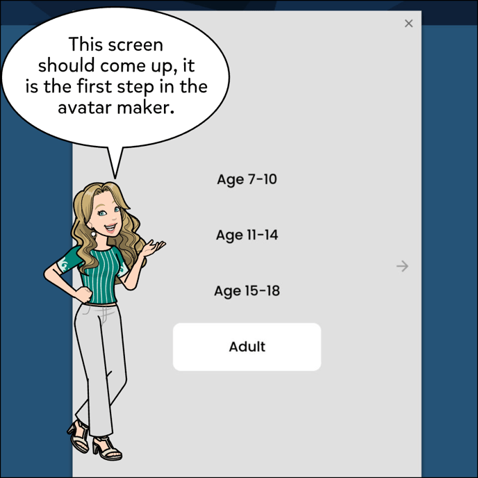 This screen should come up, it is the first step in the avatar maker. Screen shown is the option to select Ages.