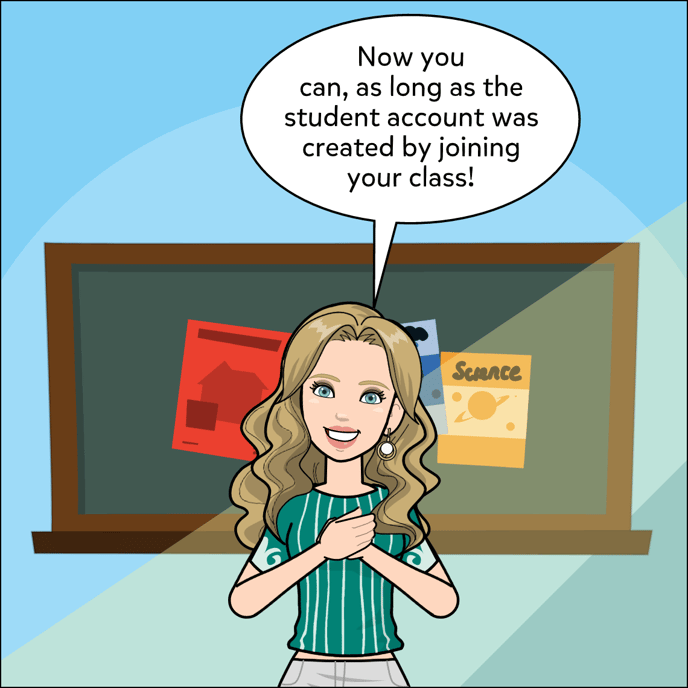 Now you can, as long as the student account was created by joining your class!