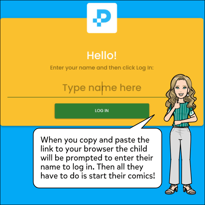 When you copy and paste the link in your browser the child will be prompted to enter their name to log in. Then all they have to do is start working on their comics!