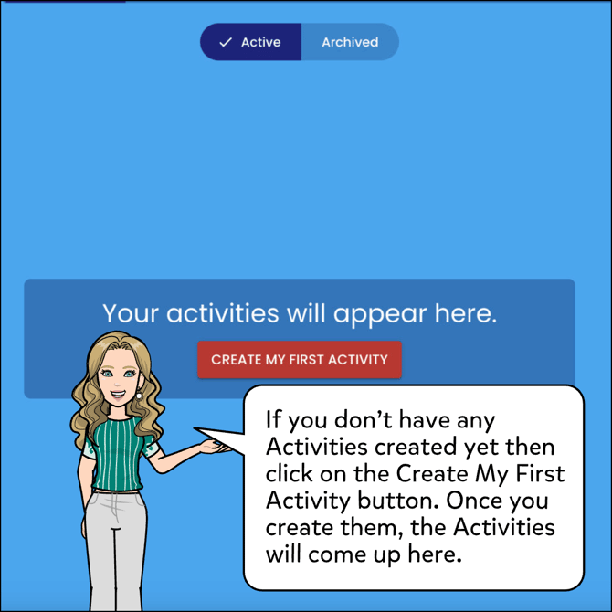 If you don't have any Activities created yet then click on the Create My First Activity button. Once you create them, the Activities will come up under this tab.