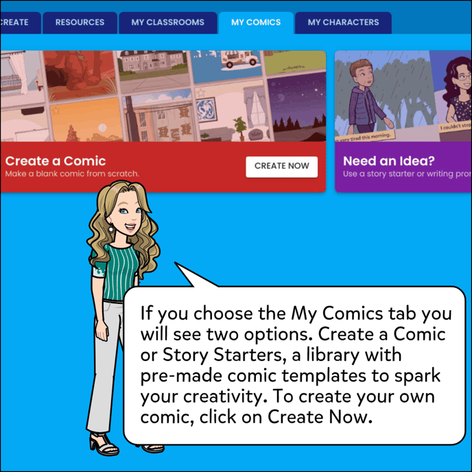 If you choose the My Comics tab you will see two options. Create a Comic or Story Starters, a library with pre-made comic templates to spark your creativity. To create your own comic, click on Create Now.