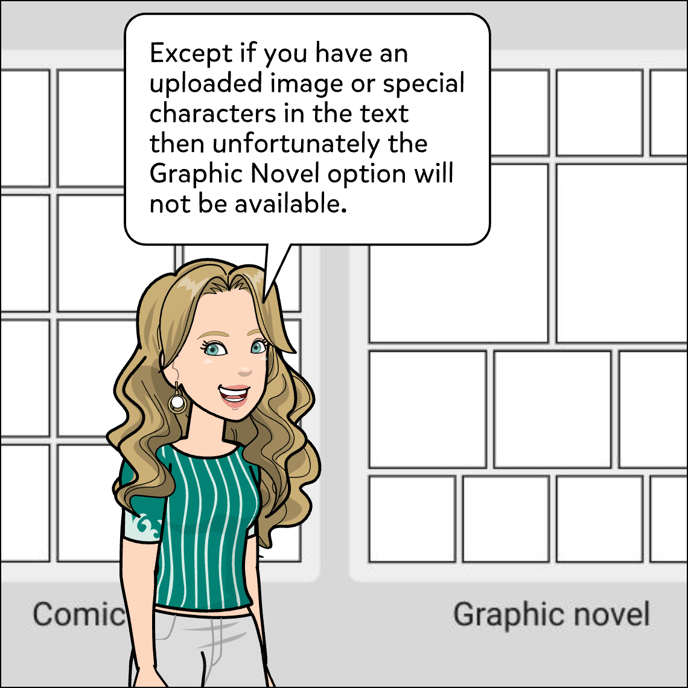 Except if you have an uploaded image or special characters in the text then unfortunately the Graphic Novel option will not be available.