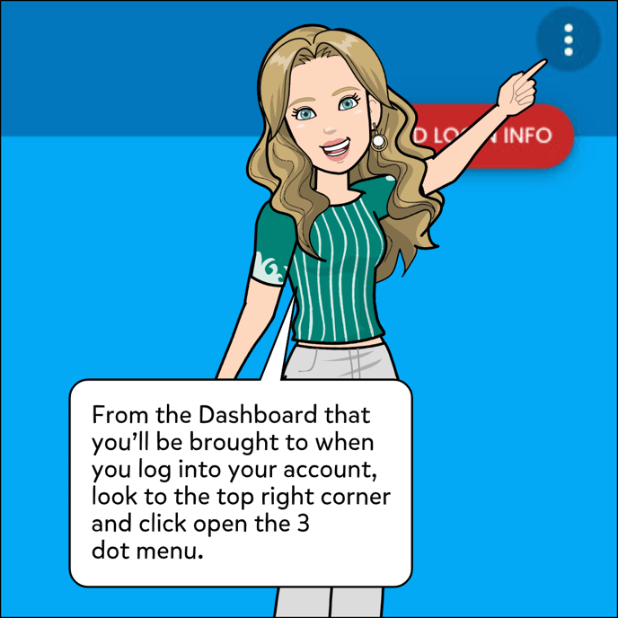 From the Dashboard that you'll be brought to when you log into your account, click to open the three dot menu in the top right corner of the page.