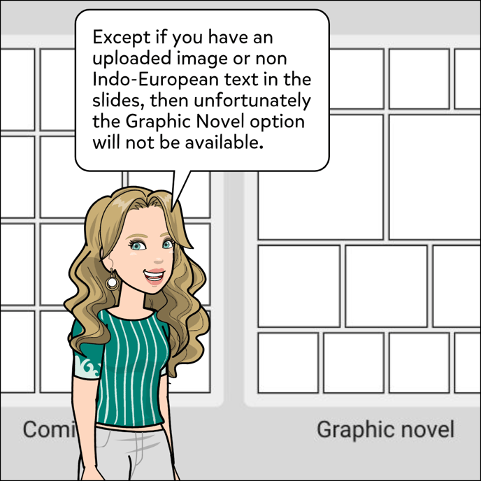Except if you have an uploaded image or non Indo-European text in the slides, then unfortunately the Graphic Novel option will not be available.
