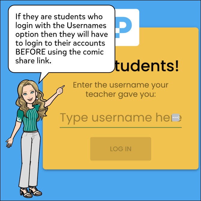 If they are students who login with the Usernames option then they will have to login to their accounts BEFORE using the comic share link.