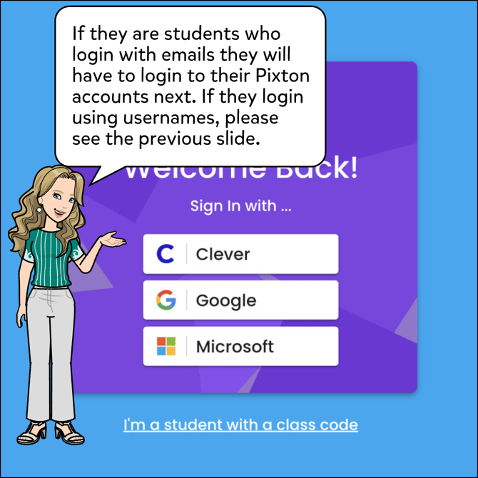 If they are students who login with emails they will have to login to the Pixton accounts next. If they login using usernames, please see the previous slide.
