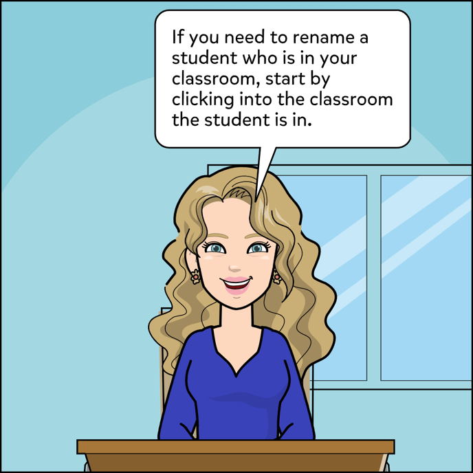 If you need to rename a student who is in your classroom, start by clicking into the classroom that the student is in.