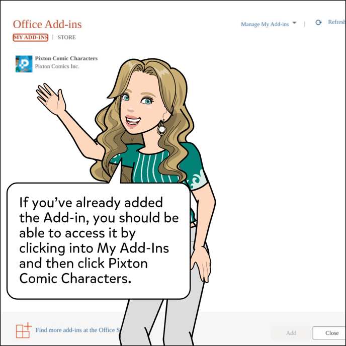 If you've already added the Add-In, you should be able to access it by clicking into My Add-Ins and then click Pixton Comic Characters.