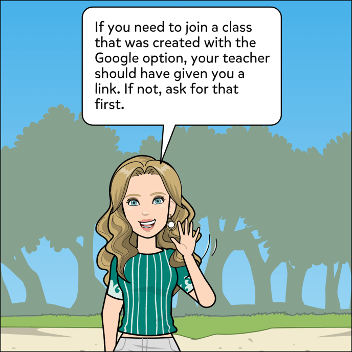 If you need to join a class that was created with the Google option, your teacher should have given you a link. If not, ask for that first.