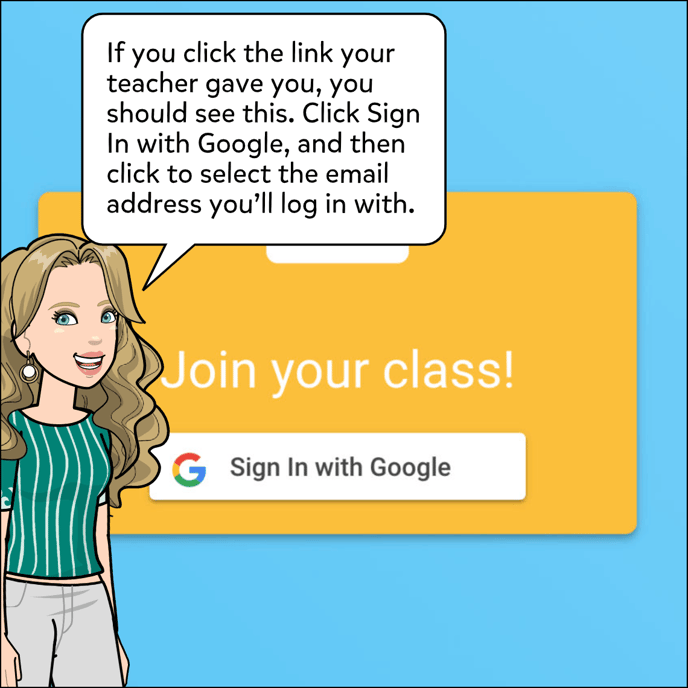 If you click the link your teacher gave you, you'll be brought to this page to Join your class. Click Sign In with Google, and then click to select the email address you'll log in with.