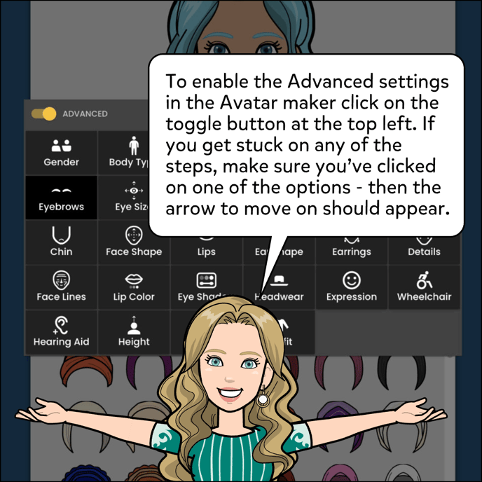 To enable the Advanced settings in the Avatar maker click on the toggle button at the top left. If you get stuck on any of the steps, make sure you've clicked on one of the options, ten the arrow to move on should appear.