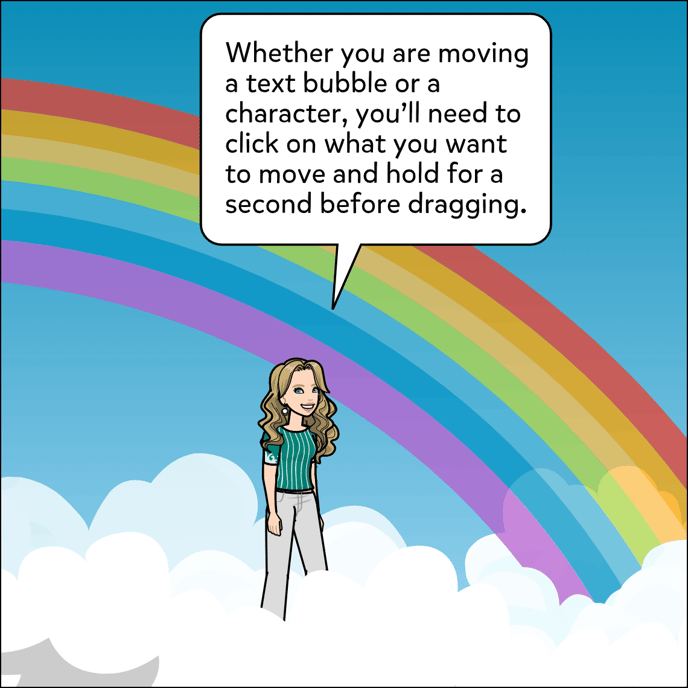 Whether you are moving a text bubble or a character, you'll need to click on what you want to move and hold for a second before dragging.