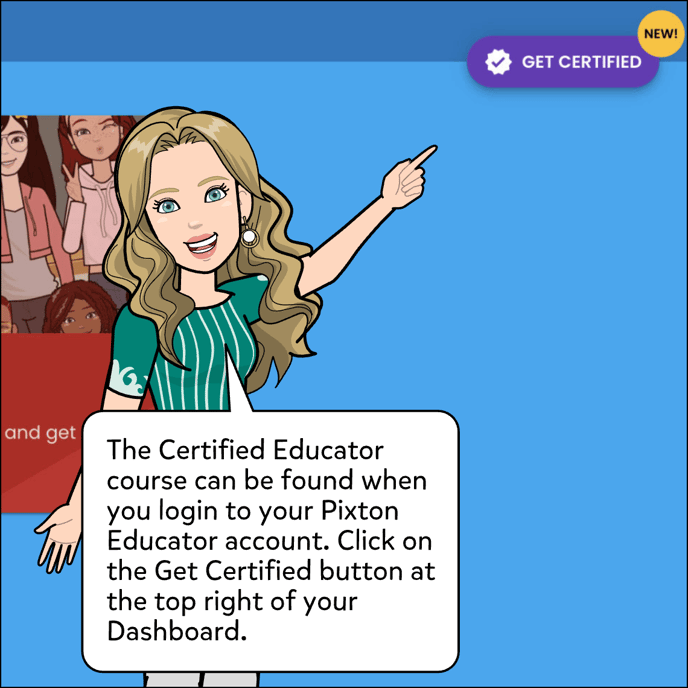 The Certified Educator course can be found when you login to your Pixton Educator account. After you login, click on the Get Certified button at the top right of your Dashboard.