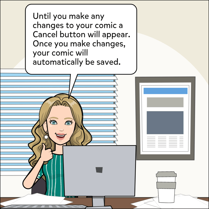 Until you make any changes to your comic a Cancel button will appear. Once you make changes, you comic will automatically be saved.