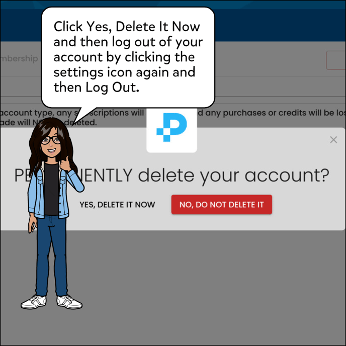 You'll need to confirm that you're okay with deleting the account permanently, so click Yes, Delete it now. Then, log out of your account by clicking on the settings icon again, and then log out.