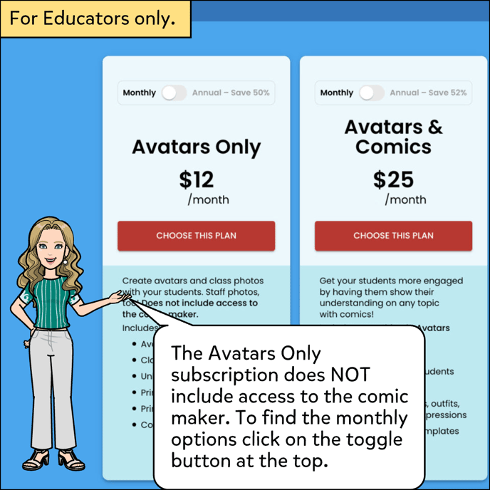 The Avatar only subscription does NOT include access to the comic maker. To find the monthly options click on the toggle button at the top.