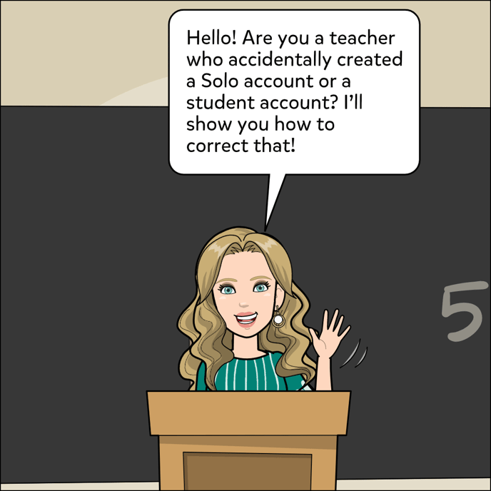 Hello! Are you a teacher who accidentally created a Solo account or a student account? I can help you correct that!