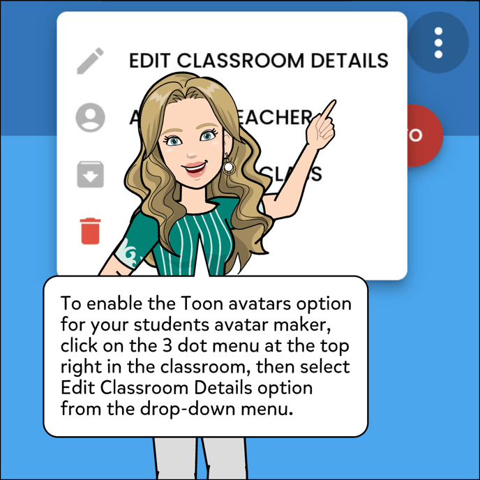 To enable the Toon avatars option for your students avatar maker, click on the 3 dot menu at the top right in the classroom, then select Edit Classroom Details option from the drop-down menu.