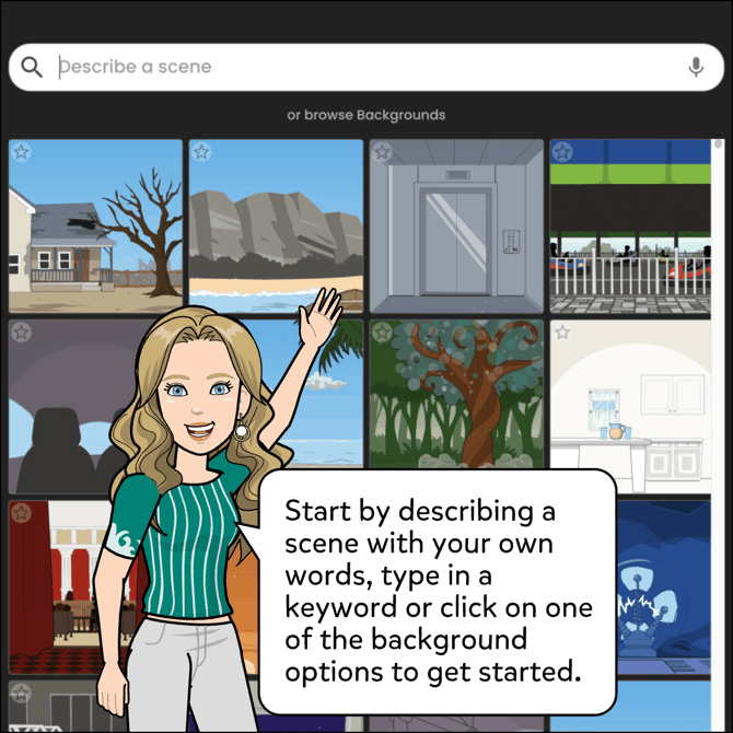 Start by describing a scene with your own words, type in a keyword or click on a background options to get started.