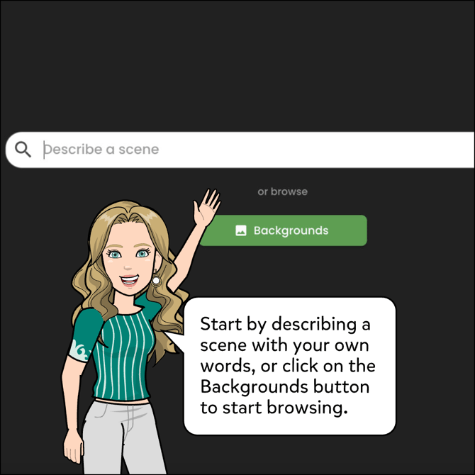 Start by describing a scene with your own words or click on the Backgrounds button to start browsing.