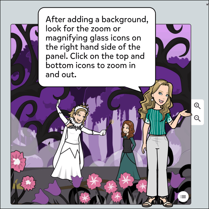 Picture shows a queen and a girl from a distant point of view. After adding a background, look for the zoom or magnifying glass icon on the right hand side. Click on the top and bottom icons to zoom in and out.